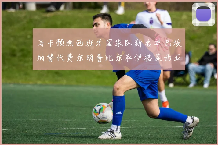 马卡预测西班牙国家队新名单巴埃纳替代费尔明普比尔和伊格莱西亚斯入选