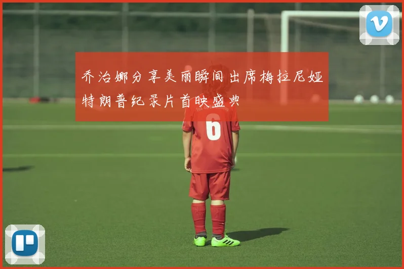 乔治娜分享美丽瞬间出席梅拉尼娅特朗普纪录片首映盛典