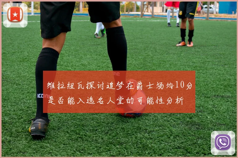 维拉纽瓦探讨追梦在爵士场均10分是否能入选名人堂的可能性分析