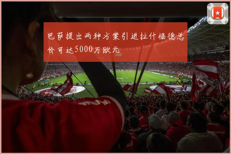 巴萨提出两种方案引进拉什福德总价可达5000万欧元